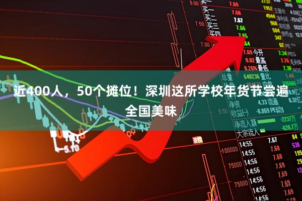 近400人，50个摊位！深圳这所学校年货节尝遍全国美味
