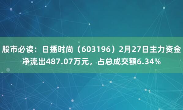 股市必读：日播时尚（603196）2月27日主力资金净流出487.07万元，占总成交额6.34%