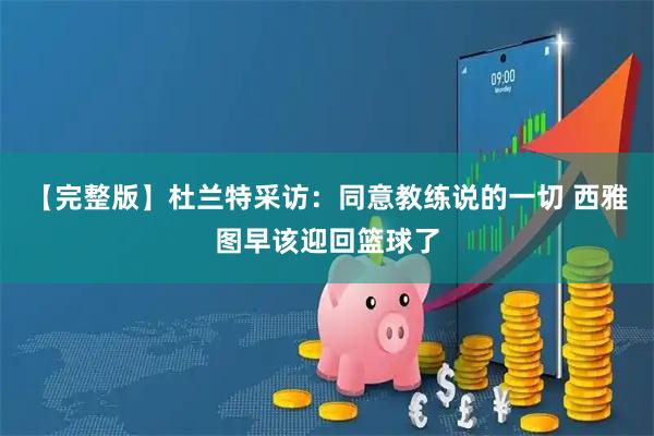 【完整版】杜兰特采访：同意教练说的一切 西雅图早该迎回篮球了