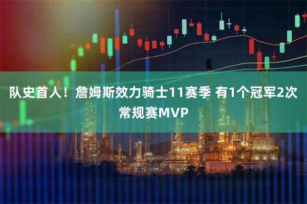 队史首人！詹姆斯效力骑士11赛季 有1个冠军2次常规赛MVP